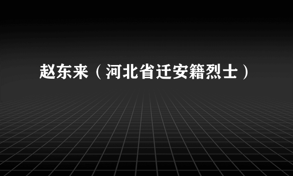 赵东来（河北省迁安籍烈士）