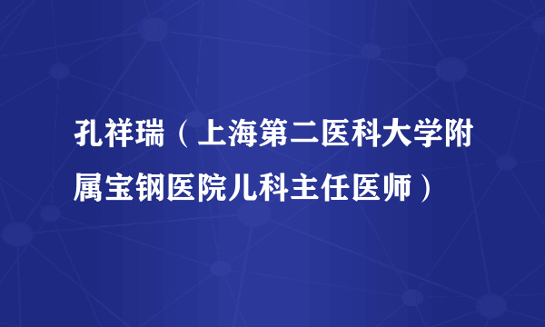 孔祥瑞（上海第二医科大学附属宝钢医院儿科主任医师）