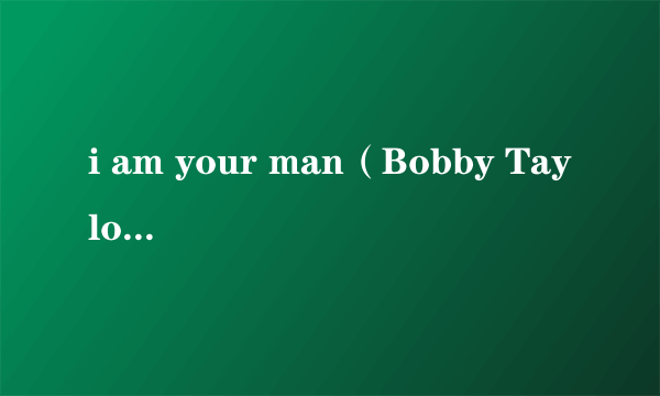 i am your man（Bobby Taylor演唱的歌曲）