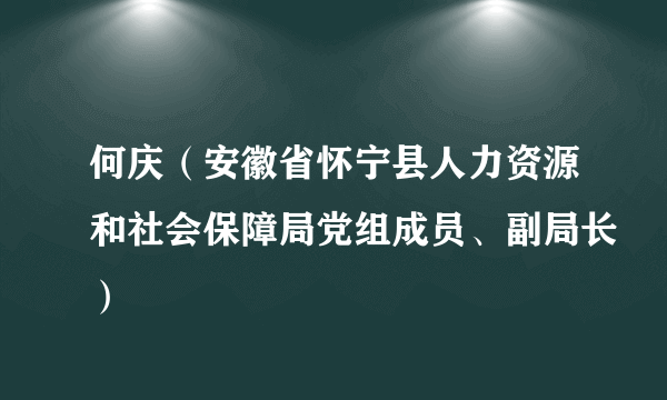 何庆（安徽省怀宁县人力资源和社会保障局党组成员、副局长）