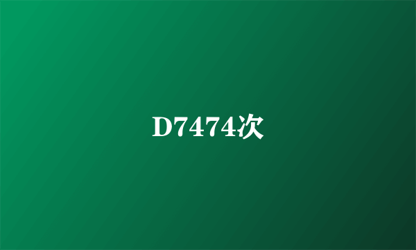 D7474次