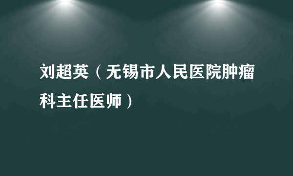 刘超英（无锡市人民医院肿瘤科主任医师）