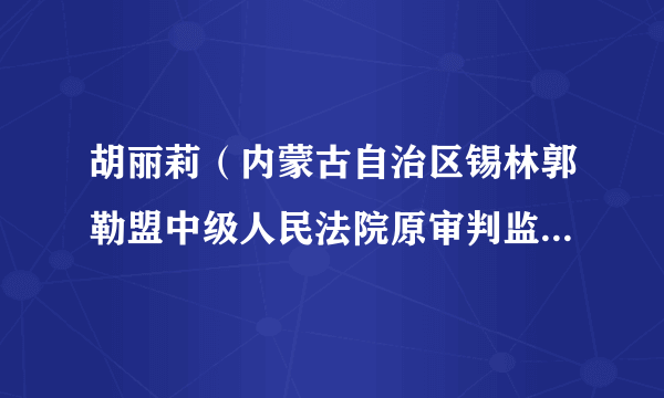 胡丽莉（内蒙古自治区锡林郭勒盟中级人民法院原审判监督庭审判员）