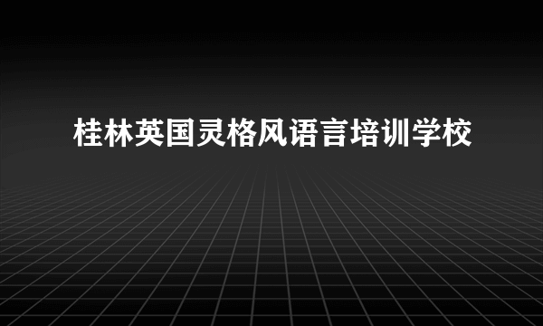 桂林英国灵格风语言培训学校