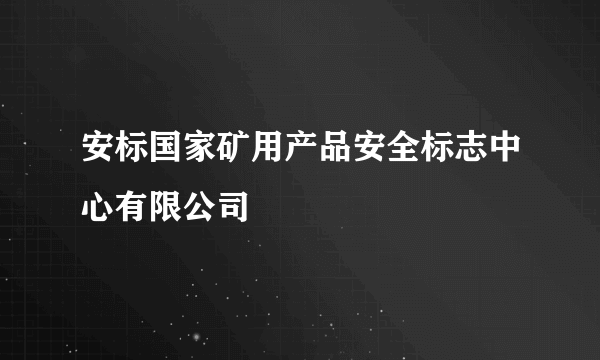 安标国家矿用产品安全标志中心有限公司