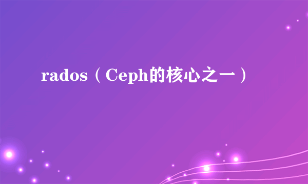 rados（Ceph的核心之一）