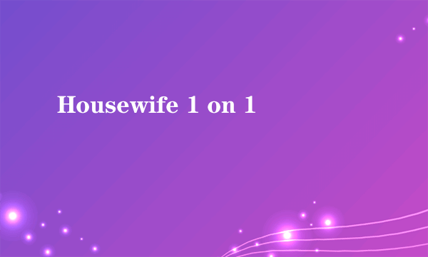 Housewife 1 on 1