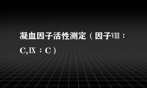 凝血因子活性测定（因子Ⅷ∶C,Ⅸ∶C）
