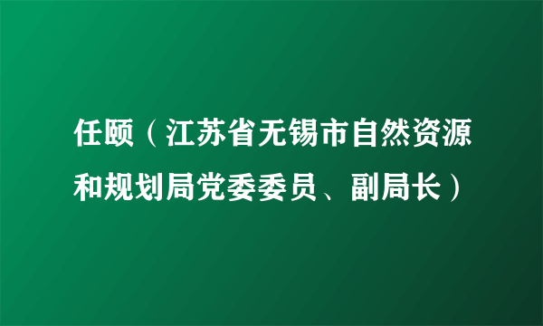 任颐（江苏省无锡市自然资源和规划局党委委员、副局长）