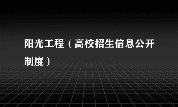 阳光工程（高校招生信息公开制度）