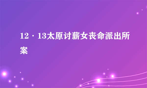 12·13太原讨薪女丧命派出所案