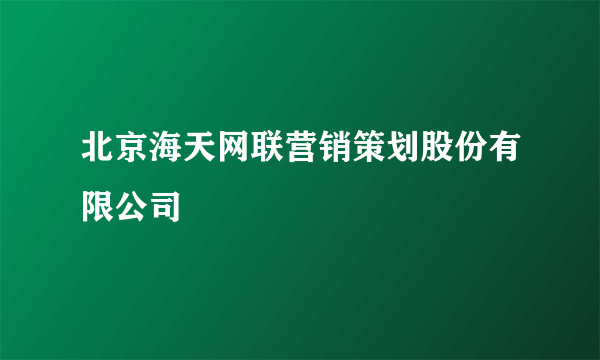 北京海天网联营销策划股份有限公司