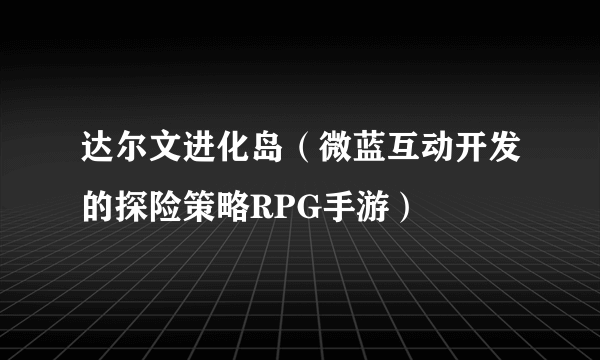 达尔文进化岛（微蓝互动开发的探险策略RPG手游）