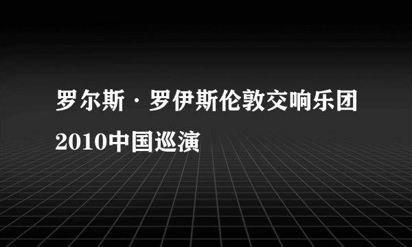 罗尔斯·罗伊斯伦敦交响乐团2010中国巡演