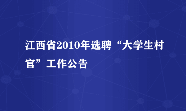 江西省2010年选聘“大学生村官”工作公告