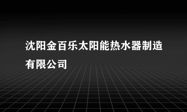 沈阳金百乐太阳能热水器制造有限公司