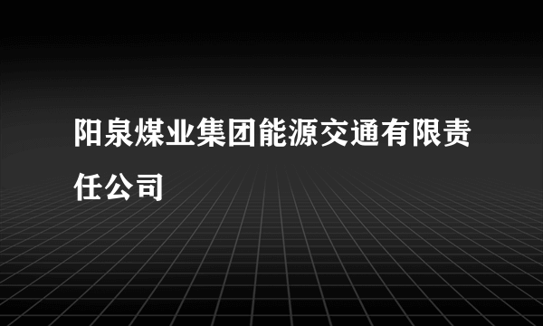 阳泉煤业集团能源交通有限责任公司