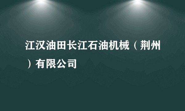 江汉油田长江石油机械（荆州）有限公司