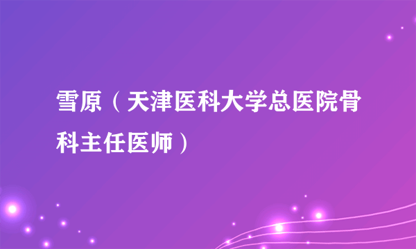 雪原（天津医科大学总医院骨科主任医师）