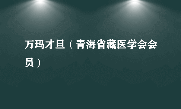 万玛才旦（青海省藏医学会会员）