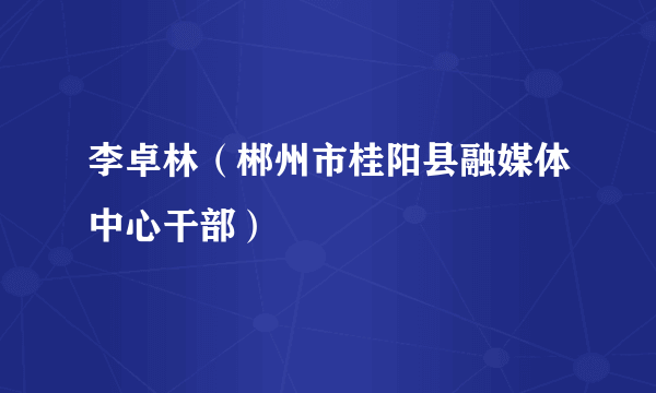 李卓林（郴州市桂阳县融媒体中心干部）