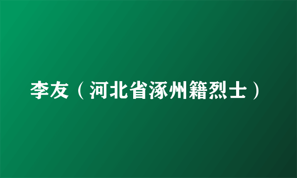 李友（河北省涿州籍烈士）