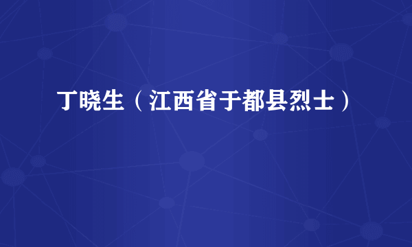 丁晓生（江西省于都县烈士）