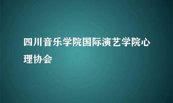 四川音乐学院国际演艺学院心理协会