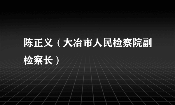 陈正义（大冶市人民检察院副检察长）