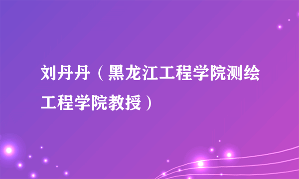 刘丹丹（黑龙江工程学院测绘工程学院教授）