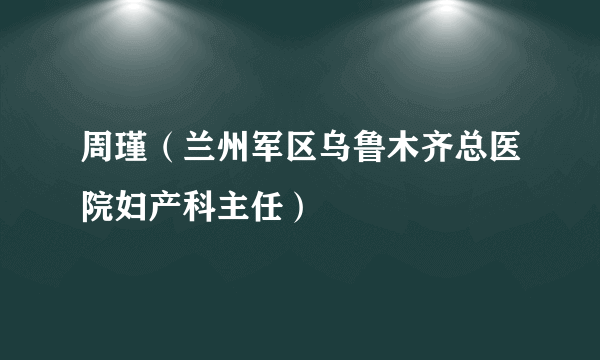 周瑾（兰州军区乌鲁木齐总医院妇产科主任）