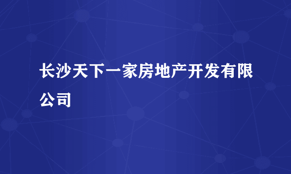 长沙天下一家房地产开发有限公司
