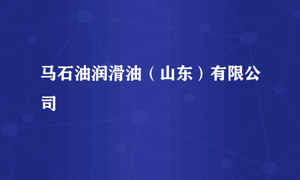 马石油润滑油（山东）有限公司