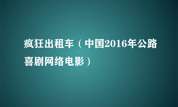 疯狂出租车（中国2016年公路喜剧网络电影）
