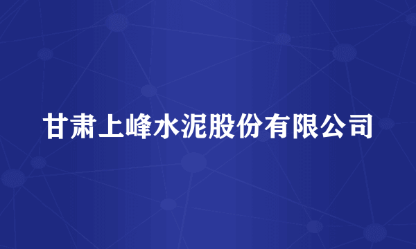 甘肃上峰水泥股份有限公司