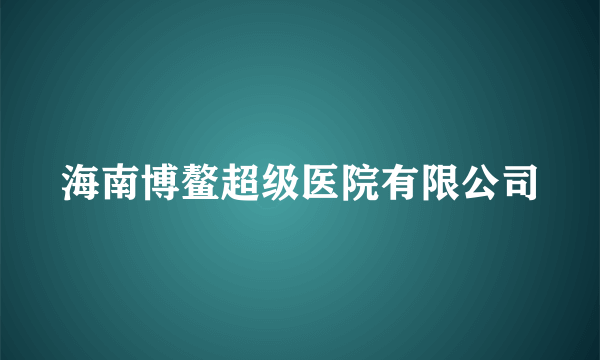 海南博鳌超级医院有限公司