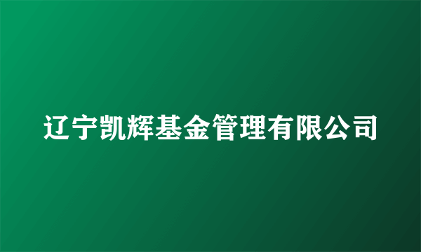 辽宁凯辉基金管理有限公司