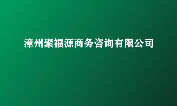 漳州聚福源商务咨询有限公司