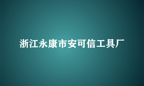 浙江永康市安可信工具厂