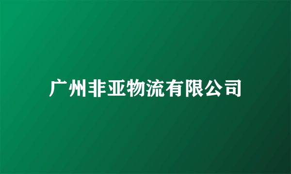 广州非亚物流有限公司