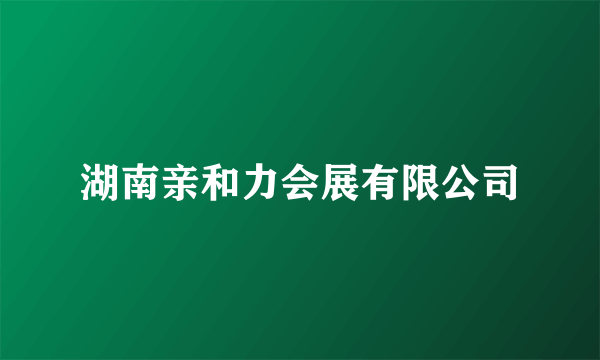湖南亲和力会展有限公司