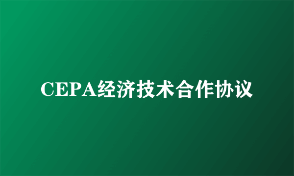 CEPA经济技术合作协议