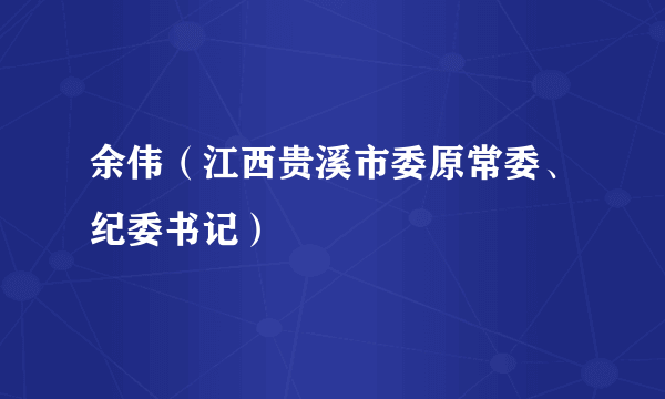 余伟（江西贵溪市委原常委、纪委书记）