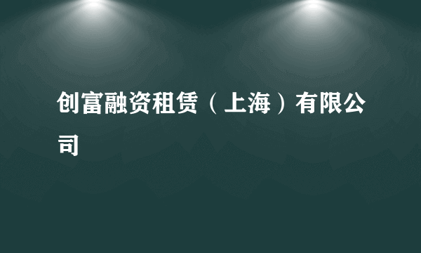 创富融资租赁（上海）有限公司