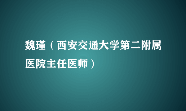 魏瑾（西安交通大学第二附属医院主任医师）