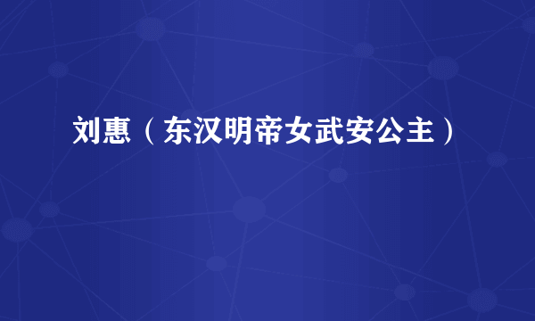 刘惠（东汉明帝女武安公主）