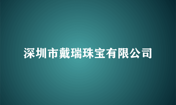深圳市戴瑞珠宝有限公司