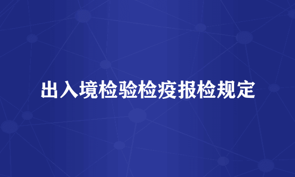 出入境检验检疫报检规定