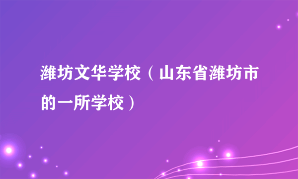 潍坊文华学校（山东省潍坊市的一所学校）