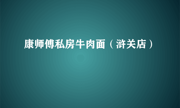 康师傅私房牛肉面（浒关店）